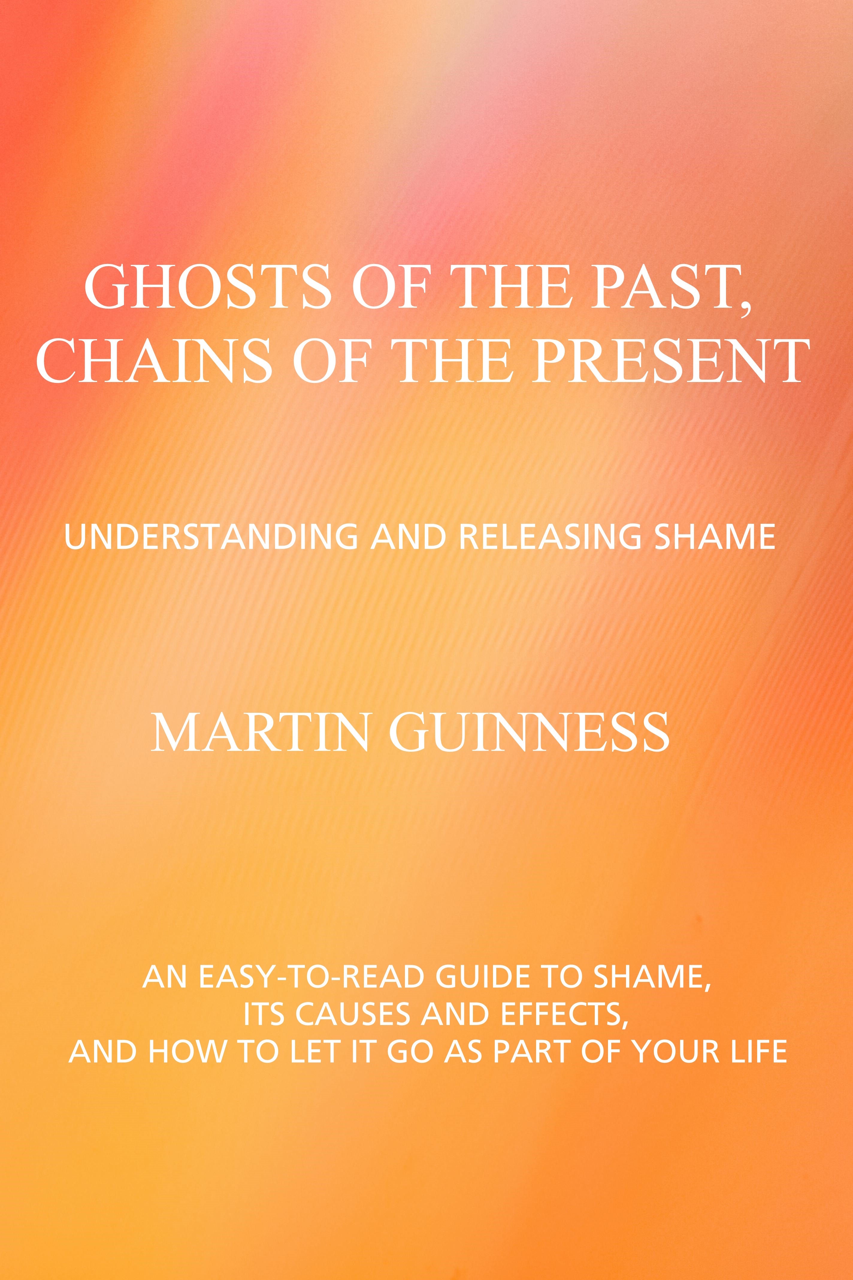 Ghosts of the Past, Chains of the Present Understanding and Releasing Shame